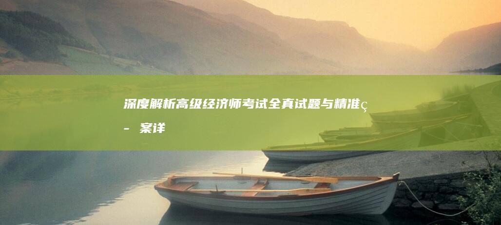 深度解析：高级经济师考试全真试题与精准答案详解