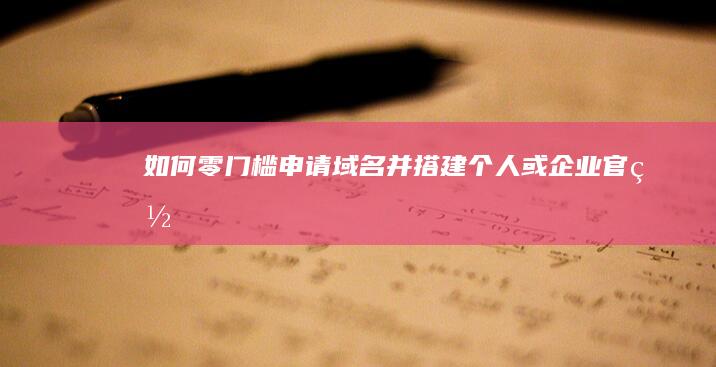 如何零门槛申请域名并搭建个人或企业官网